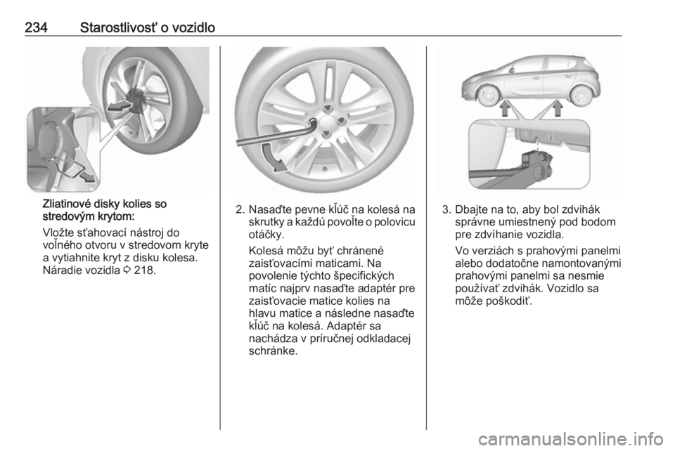 OPEL CORSA 2017  Používateľská príručka (in Slovak) 234Starostlivosť o vozidlo
Zliatinové disky kolies so
stredovým krytom:
Vložte sťahovací nástroj do
voľného otvoru v stredovom kryte
a vytiahnite kryt z disku kolesa.
Náradie vozidla  3 218.