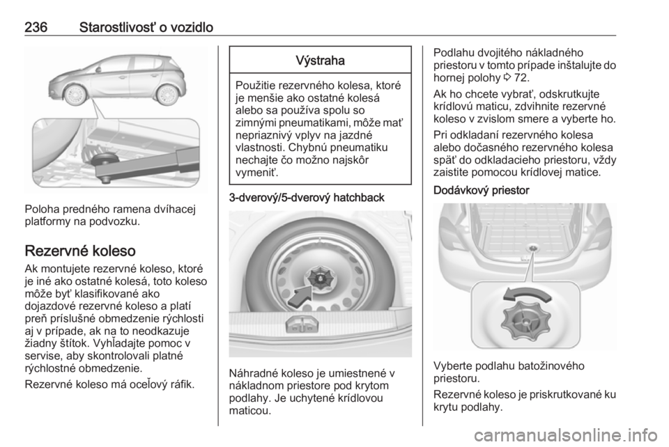 OPEL CORSA 2017  Používateľská príručka (in Slovak) 236Starostlivosť o vozidlo
Poloha predného ramena dvíhacej
platformy na podvozku.
Rezervné koleso Ak montujete rezervné koleso, ktoréje iné ako ostatné kolesá, toto koleso môže byť klasifi