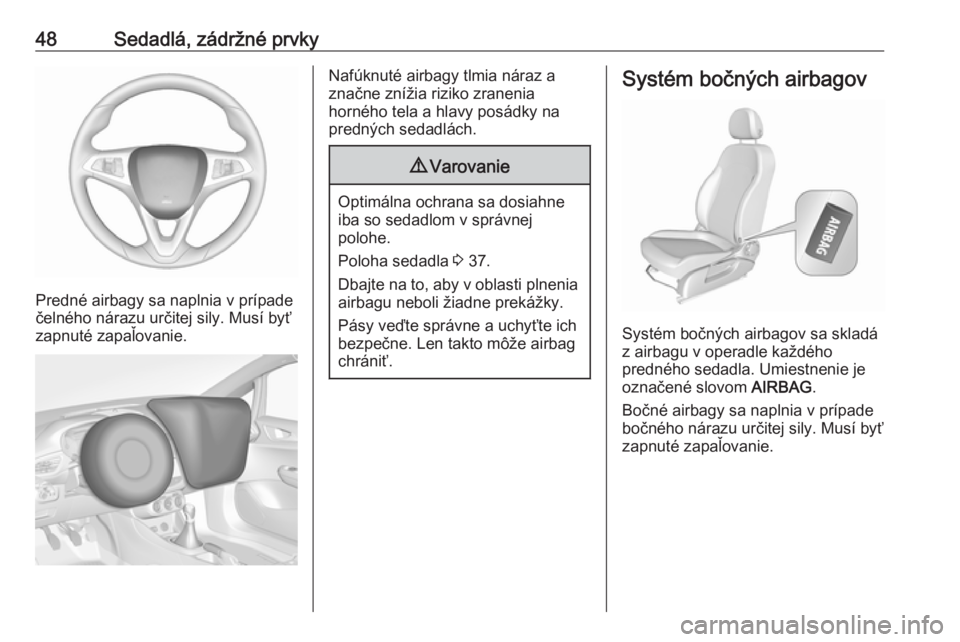 OPEL CORSA 2017  Používateľská príručka (in Slovak) 48Sedadlá, zádržné prvky
Predné airbagy sa naplnia v prípade
čelného nárazu určitej sily. Musí byť zapnuté zapaľovanie.
Nafúknuté airbagy tlmia náraz a
značne znížia riziko zraneni