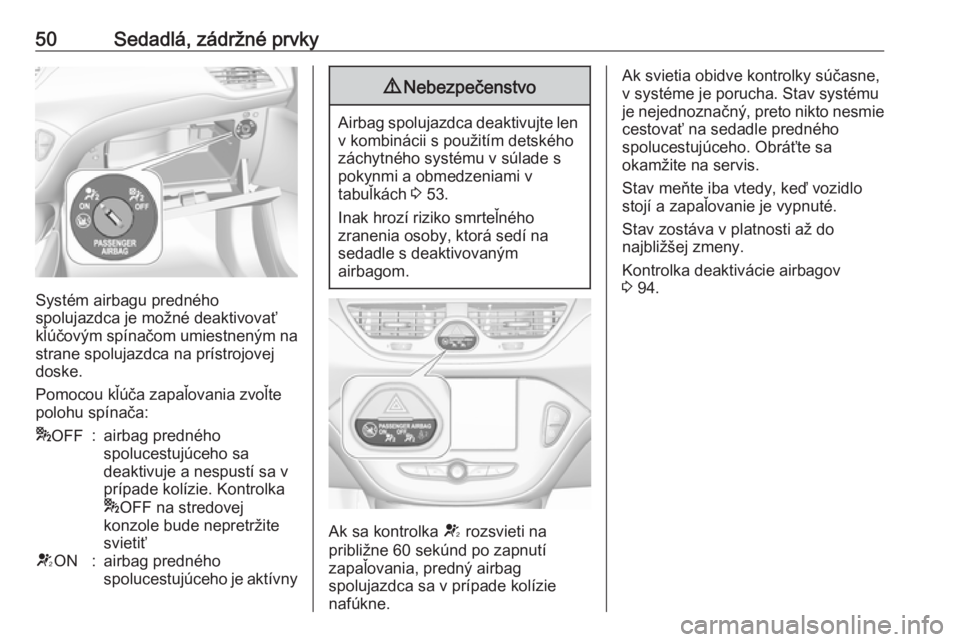 OPEL CORSA 2017  Používateľská príručka (in Slovak) 50Sedadlá, zádržné prvky
Systém airbagu predného
spolujazdca je možné deaktivovať
kľúčovým spínačom umiestneným na strane spolujazdca na prístrojovej
doske.
Pomocou kľúča zapaľova