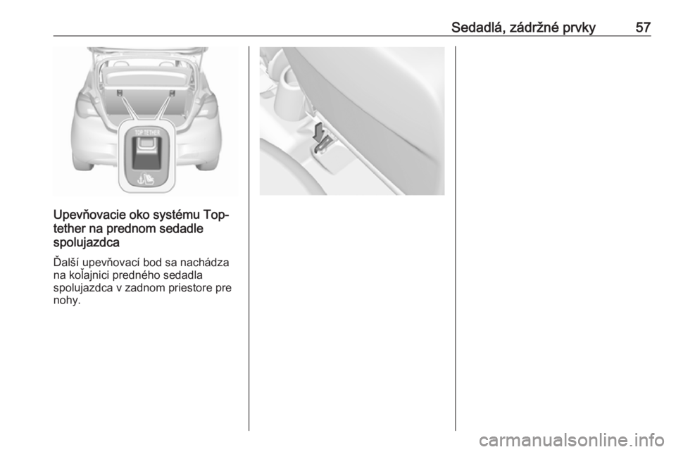 OPEL CORSA 2017  Používateľská príručka (in Slovak) Sedadlá, zádržné prvky57
Upevňovacie oko systému Top-
tether na prednom sedadle
spolujazdca
Ďalší upevňovací bod sa nachádza na koľajnici predného sedadla
spolujazdca v zadnom priestore 
