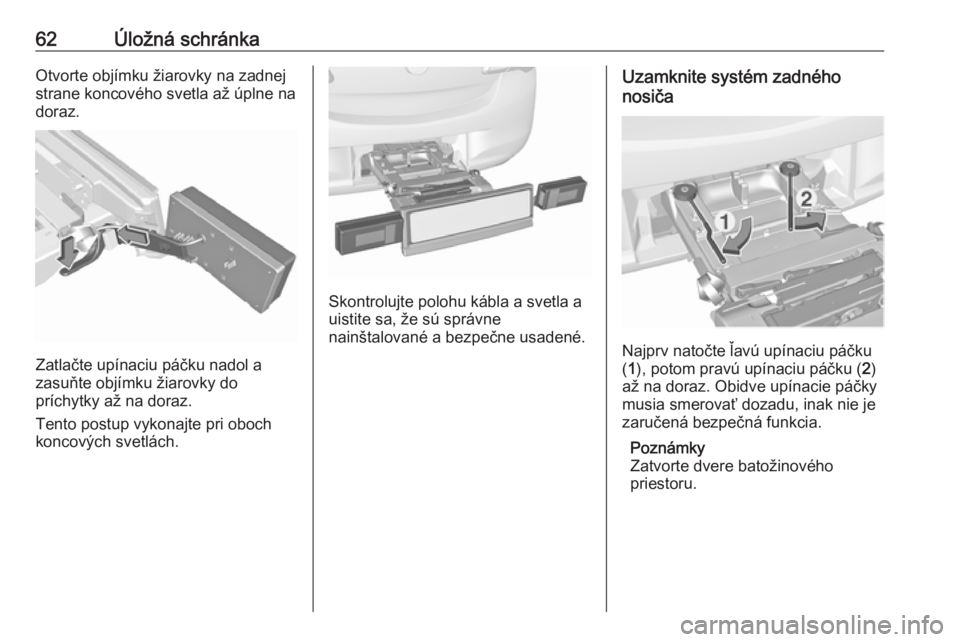 OPEL CORSA 2017  Používateľská príručka (in Slovak) 62Úložná schránkaOtvorte objímku žiarovky na zadnej
strane koncového svetla až úplne na
doraz.
Zatlačte upínaciu páčku nadol a
zasuňte objímku žiarovky do
príchytky až na doraz.
Tent