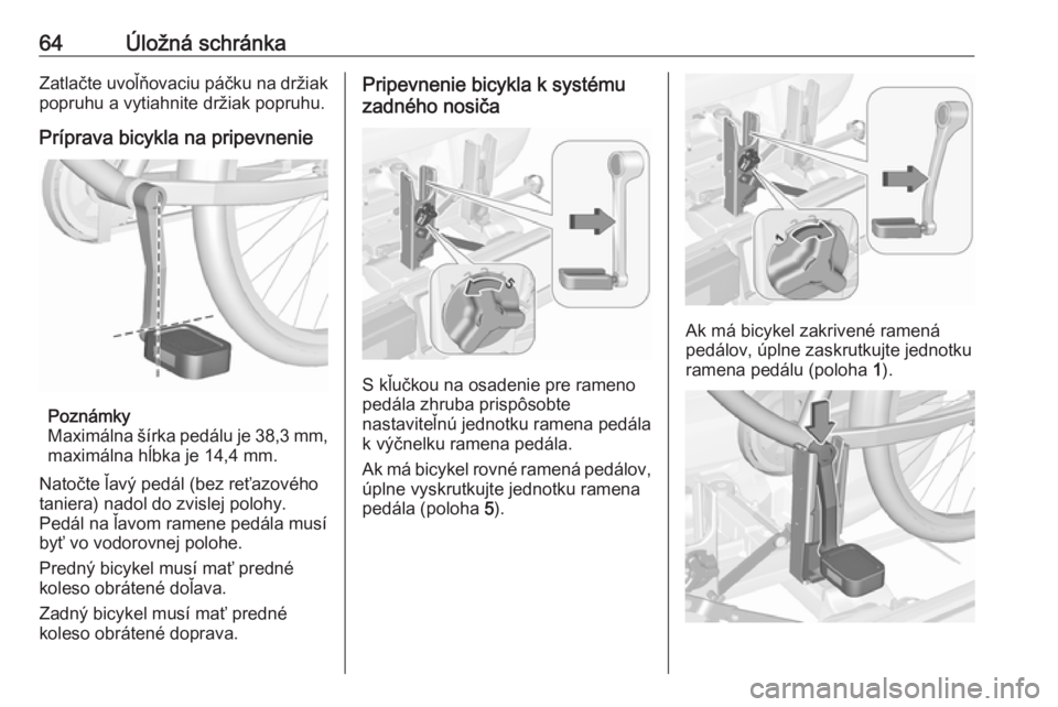 OPEL CORSA 2017  Používateľská príručka (in Slovak) 64Úložná schránkaZatlačte uvoľňovaciu páčku na držiak
popruhu a vytiahnite držiak popruhu.
Príprava bicykla na pripevnenie
Poznámky
Maximálna šírka pedálu je 38,3 mm ,
maximálna hĺb