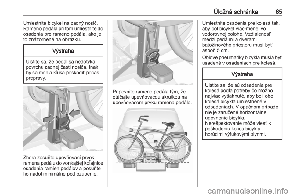 OPEL CORSA 2017  Používateľská príručka (in Slovak) Úložná schránka65Umiestnite bicykel na zadný nosič.
Rameno pedála pri tom umiestnite do
osadenia pre rameno pedála, ako je
to znázornené na obrázku.Výstraha
Uistite sa, že pedál sa nedot