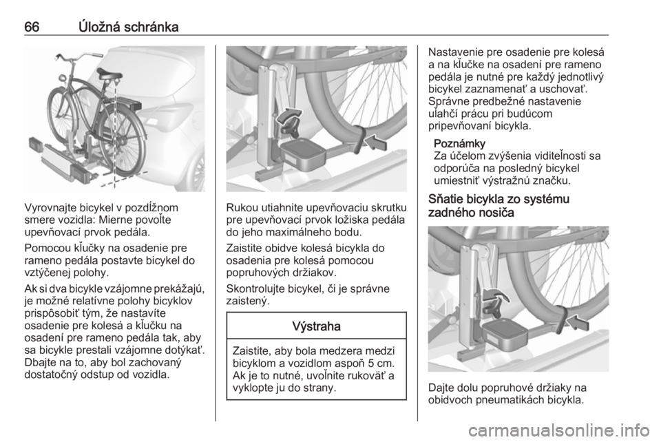 OPEL CORSA 2017  Používateľská príručka (in Slovak) 66Úložná schránka
Vyrovnajte bicykel v pozdĺžnom
smere vozidla: Mierne povoľte
upevňovací prvok pedála.
Pomocou kľučky na osadenie pre rameno pedála postavte bicykel do
vztýčenej polohy