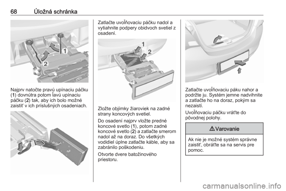 OPEL CORSA 2017  Používateľská príručka (in Slovak) 68Úložná schránka
Najprv natočte pravú upínaciu páčku
( 1 ) dovnútra potom ľavú upínaciu
páčku ( 2) tak, aby ich bolo možné
zaistiť v ich príslušných osadeniach.
Zatlačte uvoľň