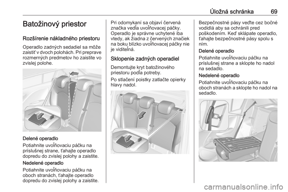 OPEL CORSA 2017  Používateľská príručka (in Slovak) Úložná schránka69Batožinový priestor
Rozšírenie nákladného priestoru Operadlo zadných sedadiel sa môže
zaistiť v dvoch polohách. Pri preprave rozmerných predmetov ho zaistite vo
zvisle