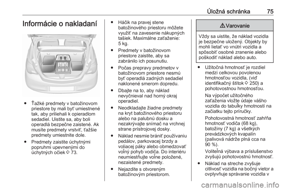OPEL CORSA 2017  Používateľská príručka (in Slovak) Úložná schránka75Informácie o nakladaní
● Ťažké predmety v batožinovompriestore by mali byť umiestnené
tak, aby priliehali k opieradlom
sedadiel. Uistite sa, aby boli
operadlá bezpečne