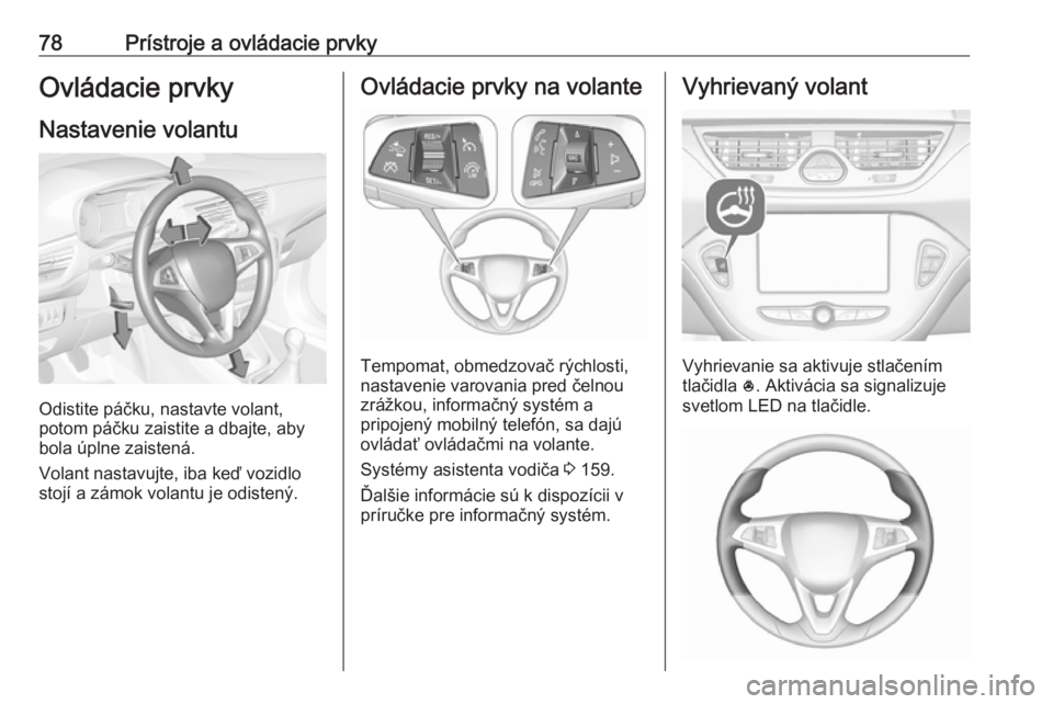 OPEL CORSA 2017  Používateľská príručka (in Slovak) 78Prístroje a ovládacie prvkyOvládacie prvky
Nastavenie volantu
Odistite páčku, nastavte volant,
potom páčku zaistite a dbajte, aby
bola úplne zaistená.
Volant nastavujte, iba keď vozidlo
st