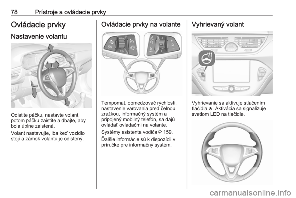 OPEL CORSA 2017 Používateľská príručka (in Slovak) 78Prístroje a ovládacie prvkyOvládacie prvky
Nastavenie volantu
Odistite páčku, nastavte volant,
potom páčku zaistite a dbajte, aby
bola úplne zaistená.
Volant nastavujte, iba keď vozidlo
st OPEL CORSA 2017 Používateľská príručka (in Slovak) 78Prístroje a ovládacie prvkyOvládacie prvky
Nastavenie volantu
Odistite páčku, nastavte volant,
potom páčku zaistite a dbajte, aby
bola úplne zaistená.
Volant nastavujte, iba keď vozidlo
st