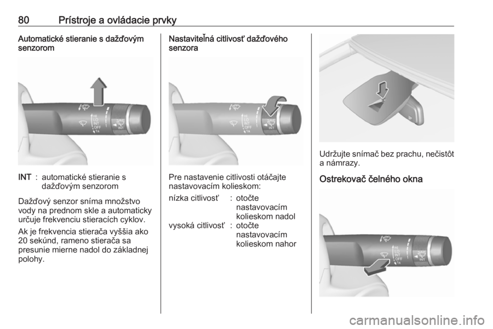 OPEL CORSA 2017  Používateľská príručka (in Slovak) 80Prístroje a ovládacie prvkyAutomatické stieranie s dažďovým
senzoromINT:automatické stieranie s
dažďovým senzorom
Dažďový senzor sníma množstvo
vody na prednom skle a automaticky urč