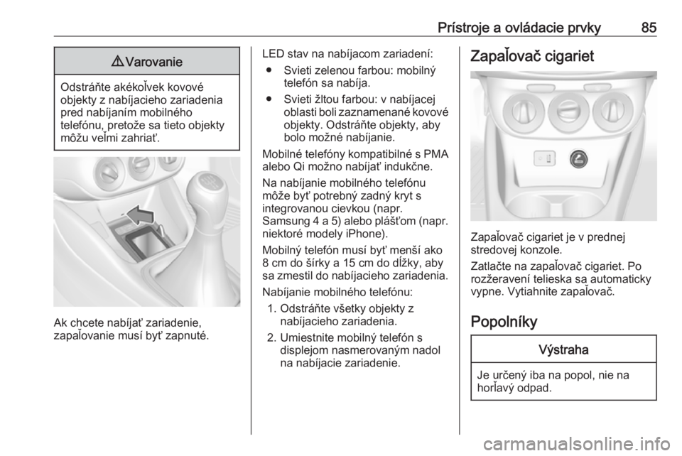 OPEL CORSA 2017  Používateľská príručka (in Slovak) Prístroje a ovládacie prvky859Varovanie
Odstráňte akékoľvek kovové
objekty z nabíjacieho zariadenia
pred nabíjaním mobilného
telefónu, pretože sa tieto objekty
môžu veľmi zahriať.
Ak 