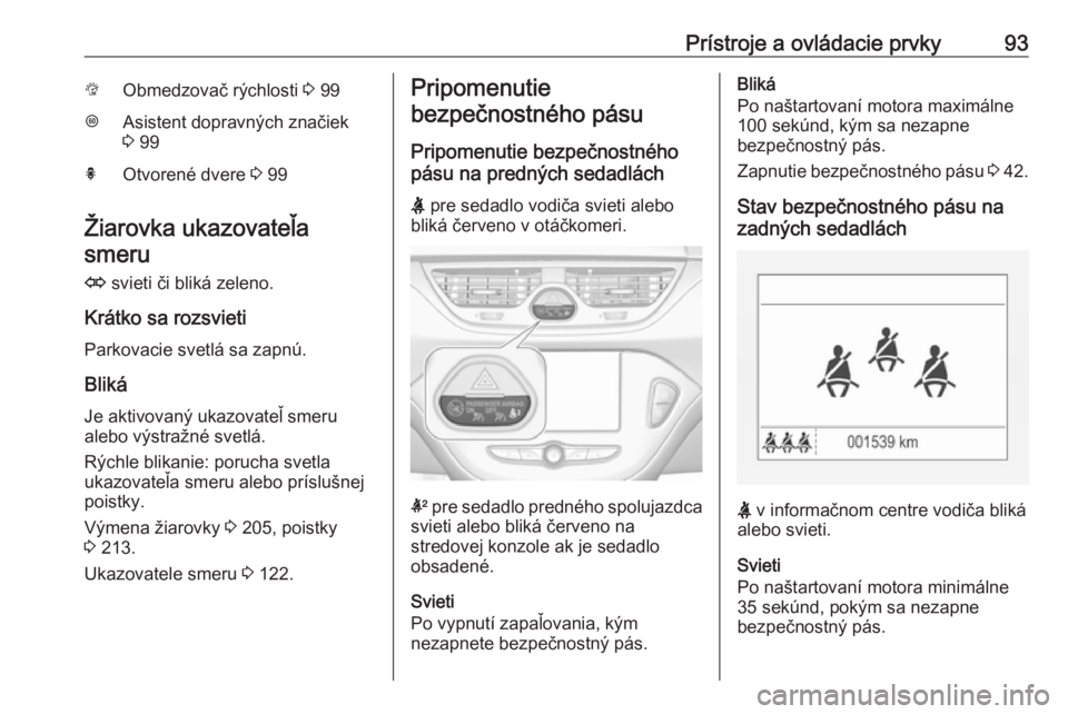 OPEL CORSA 2017  Používateľská príručka (in Slovak) Prístroje a ovládacie prvky93LObmedzovač rýchlosti 3 99LAsistent dopravných značiek
3  99hOtvorené dvere  3 99
Žiarovka ukazovateľa
smeru
O  svieti či bliká zeleno.
Krátko sa rozsvieti
Par