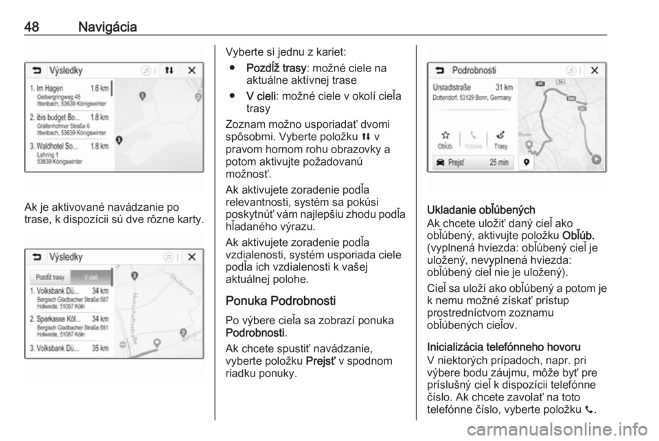 OPEL CORSA E 2017.5  Návod na obsluhu informačného systému (in Slovak) 48Navigácia
Ak je aktivované navádzanie po
trase, k dispozícii sú dve rôzne karty.
Vyberte si jednu z kariet:
● Pozdĺž trasy : možné ciele na
aktuálne aktívnej trase
● V cieli : možn�