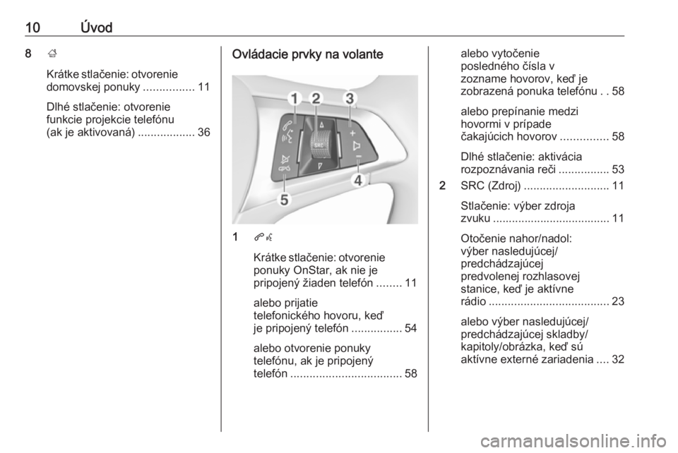 OPEL CORSA E 2017.5  Návod na obsluhu informačného systému (in Slovak) 10Úvod8;
Krátke stlačenie: otvorenie domovskej ponuky ................11
Dlhé stlačenie: otvorenie
funkcie projekcie telefónu
(ak je aktivovaná) ..................36Ovládacie prvky na volante
