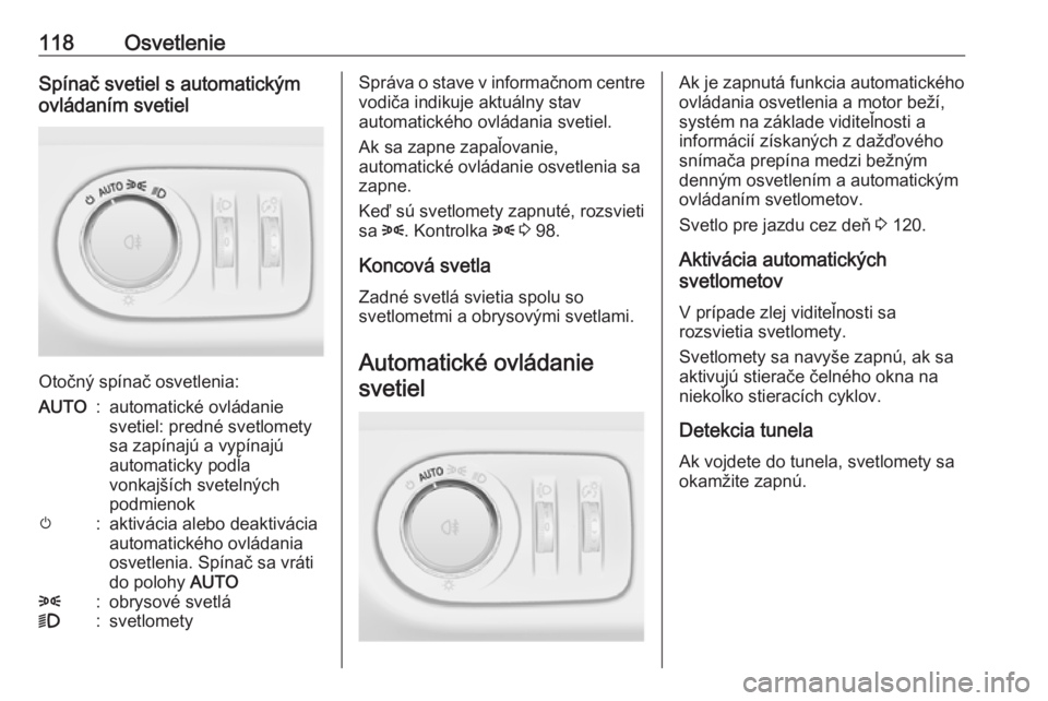 OPEL CORSA E 2017.5  Používateľská príručka (in Slovak) 118OsvetlenieSpínač svetiel s automatickým
ovládaním svetiel
Otočný spínač osvetlenia:
AUTO:automatické ovládanie
svetiel: predné svetlomety
sa zapínajú a vypínajú
automaticky podľa
v