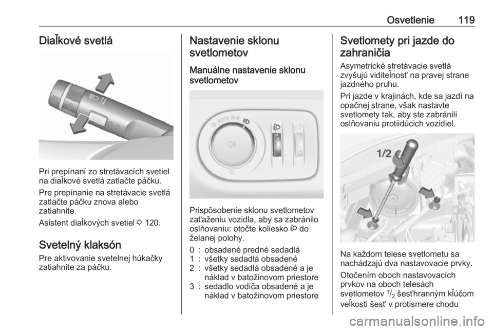 OPEL CORSA E 2017.5  Používateľská príručka (in Slovak) Osvetlenie119Diaľkové svetlá
Pri prepínaní zo stretávacích svetiel
na diaľkové svetlá zatlačte páčku.
Pre prepínanie na stretávacie svetlá
zatlačte páčku znova alebo
zatiahnite.
Asi