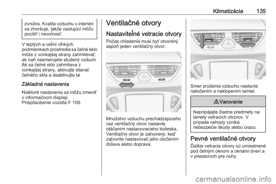 OPEL CORSA E 2017.5  Používateľská príručka (in Slovak) Klimatizácia135zvnútra. Kvalita vzduchu v interiéri
sa zhoršuje, takže cestujúci môžu
pocítiť i nevoľnosť.
V teplých a veľmi vlhkých
podmienkach prostredia sa čelné sklo
môže z vonk