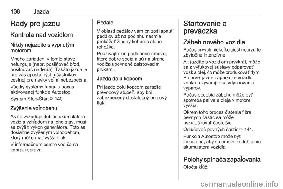 OPEL CORSA E 2017.5  Používateľská príručka (in Slovak) 138JazdaRady pre jazdu
Kontrola nad vozidlom
Nikdy nejazdite s vypnutým
motorom
Mnoho zariadení v tomto stave
nefunguje (napr. posilňovač bŕzd,
posilňovač riadenia). Takáto jazda je
pre vás a