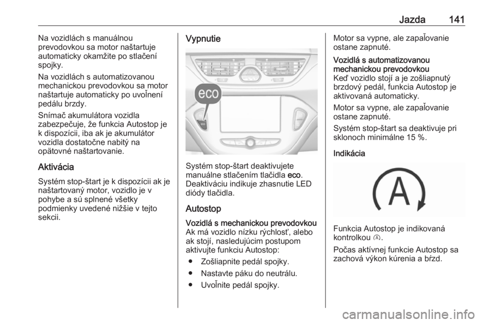 OPEL CORSA E 2017.5  Používateľská príručka (in Slovak) Jazda141Na vozidlách s manuálnou
prevodovkou sa motor naštartuje
automaticky okamžite po stlačení
spojky.
Na vozidlách s automatizovanou
mechanickou prevodovkou sa motor
naštartuje automaticky