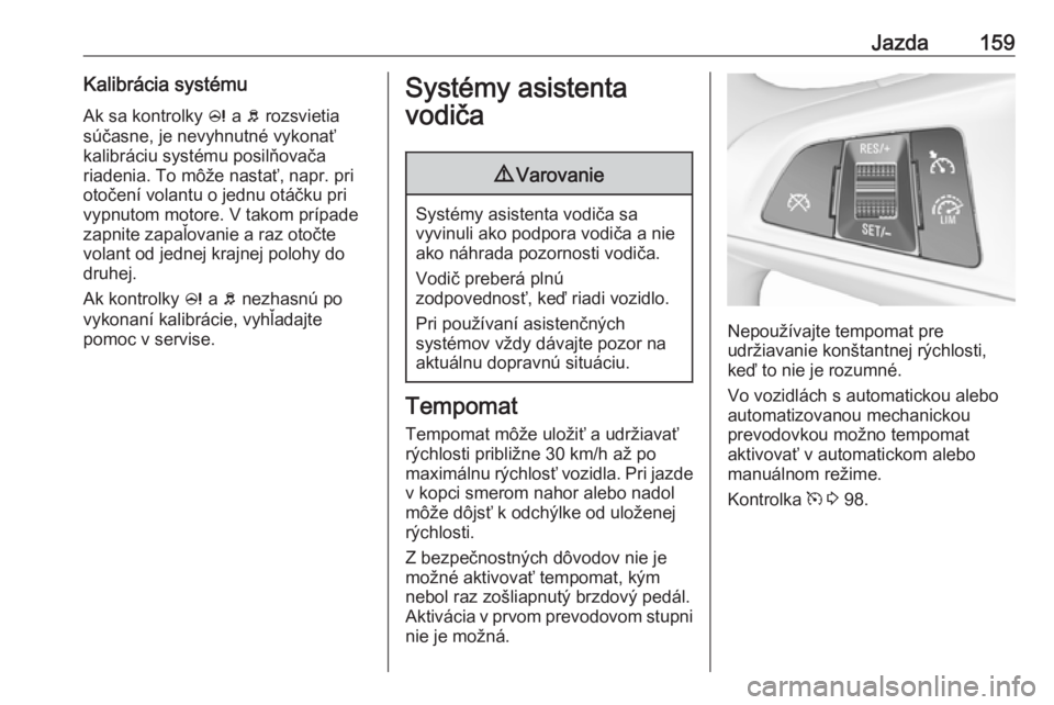 OPEL CORSA E 2017.5  Používateľská príručka (in Slovak) Jazda159Kalibrácia systémuAk sa kontrolky  c a  b rozsvietia
súčasne, je nevyhnutné vykonať
kalibráciu systému posilňovača
riadenia. To môže nastať, napr. pri
otočení volantu o jednu ot