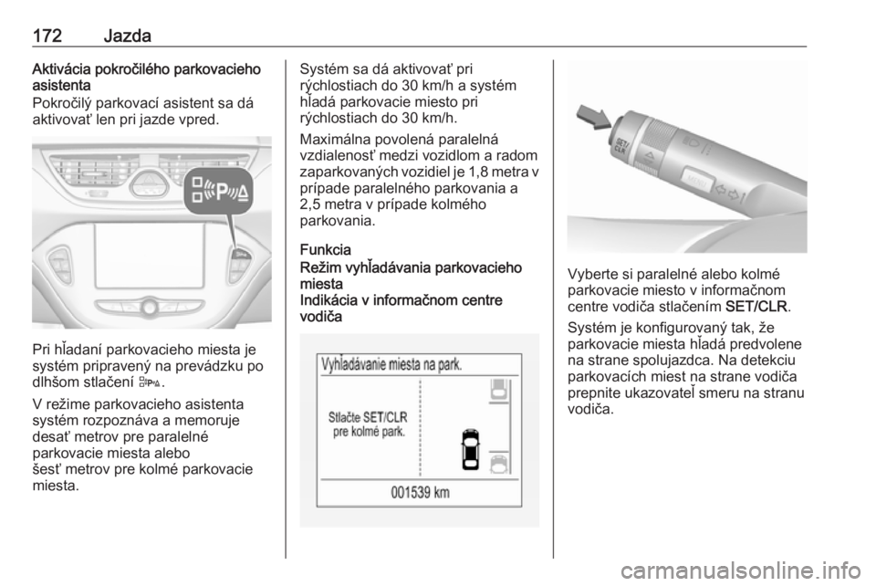 OPEL CORSA E 2017.5  Používateľská príručka (in Slovak) 172JazdaAktivácia pokročilého parkovacieho
asistenta
Pokročilý parkovací asistent sa dá
aktivovať len pri jazde vpred.
Pri hľadaní parkovacieho miesta je
systém pripravený na prevádzku po