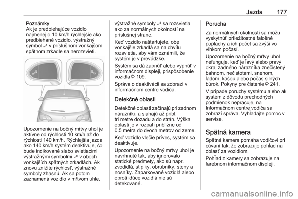 OPEL CORSA E 2017.5 Používateľská príručka (in Slovak) Jazda177Poznámky
Ak je predbiehajúce vozidlo
najmenej o 10 km/h rýchlejšie ako
predbiehané vozidlo, výstražný
symbol B v príslušnom vonkajšom
spätnom zrkadle sa nerozsvieti.
Upozornenie n OPEL CORSA E 2017.5 Používateľská príručka (in Slovak) Jazda177Poznámky
Ak je predbiehajúce vozidlo
najmenej o 10 km/h rýchlejšie ako
predbiehané vozidlo, výstražný
symbol B v príslušnom vonkajšom
spätnom zrkadle sa nerozsvieti.
Upozornenie n