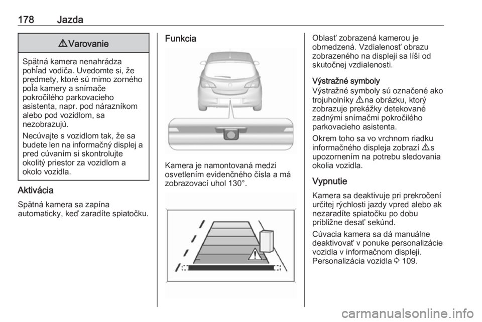 OPEL CORSA E 2017.5  Používateľská príručka (in Slovak) 178Jazda9Varovanie
Spätná kamera nenahrádza
pohľad vodiča. Uvedomte si, že
predmety, ktoré sú mimo zorného poľa kamery a snímače
pokročilého parkovacieho
asistenta, napr. pod nárazníko