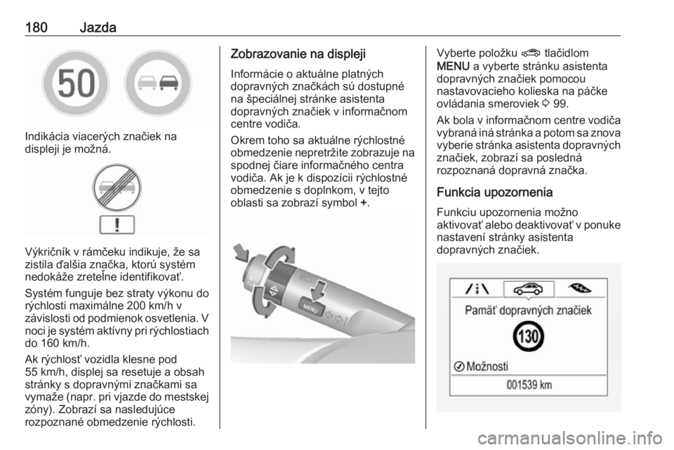 OPEL CORSA E 2017.5  Používateľská príručka (in Slovak) 180Jazda
Indikácia viacerých značiek na
displeji je možná.
Výkričník v rámčeku indikuje, že sa
zistila ďalšia značka, ktorú systém
nedokáže zreteľne identifikovať.
Systém funguje 