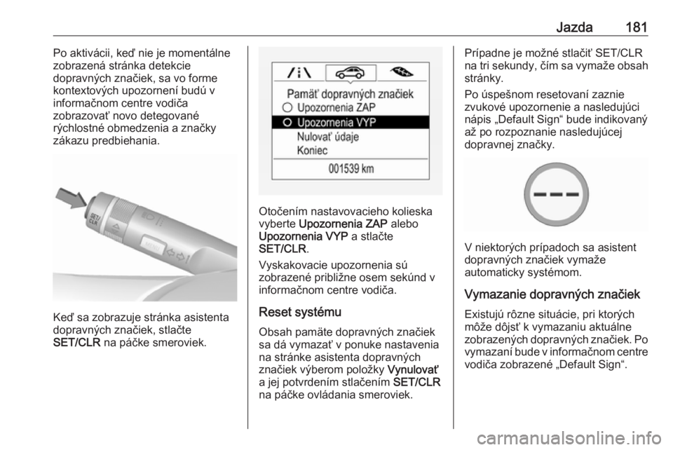 OPEL CORSA E 2017.5  Používateľská príručka (in Slovak) Jazda181Po aktivácii, keď nie je momentálne
zobrazená stránka detekcie
dopravných značiek, sa vo forme
kontextových upozornení budú v
informačnom centre vodiča
zobrazovať novo detegované