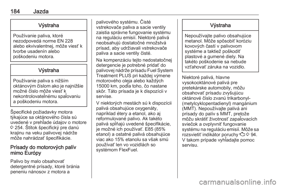 OPEL CORSA E 2017.5  Používateľská príručka (in Slovak) 184JazdaVýstraha
Používanie paliva, ktoré
nezodpovedá norme EN 228
alebo ekvivalentnej, môže viesť k
tvorbe usadenín alebo
poškodeniu motora.
Výstraha
Používanie paliva s nižším
oktán