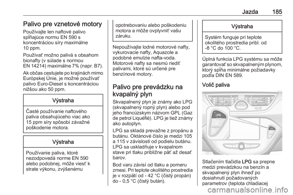 OPEL CORSA E 2017.5  Používateľská príručka (in Slovak) Jazda185Palivo pre vznetové motory
Používajte len naftové palivo
spĺňajúce normu EN 590 s
koncentráciou síry maximálne
10 ppm.
Používať možno palivá s obsahom
bionafty (v súlade s norm