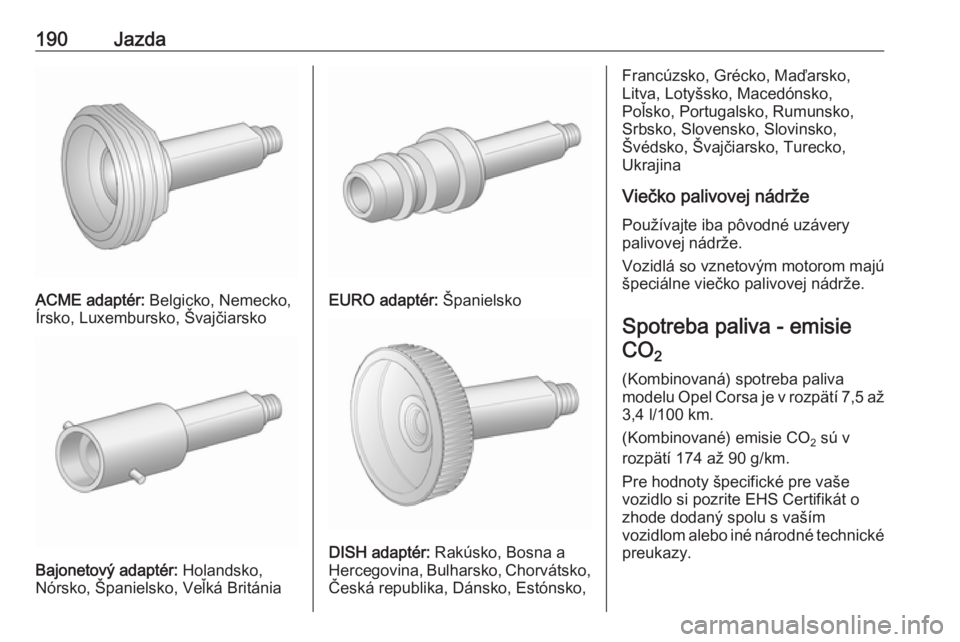 OPEL CORSA E 2017.5  Používateľská príručka (in Slovak) 190Jazda
ACME adaptér: Belgicko, Nemecko,
Írsko, Luxembursko, Švajčiarsko
Bajonetový adaptér:  Holandsko,
Nórsko, Španielsko, Veľká Británia
EURO adaptér:  Španielsko
DISH adaptér: Rakú