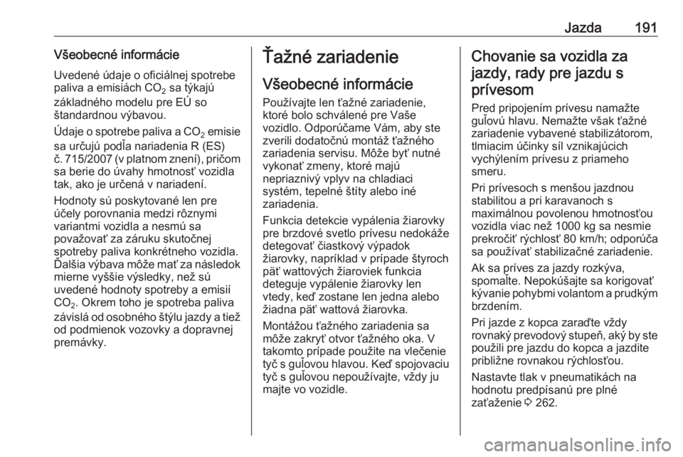OPEL CORSA E 2017.5  Používateľská príručka (in Slovak) Jazda191Všeobecné informácieUvedené údaje o oficiálnej spotrebe
paliva a emisiách CO 2 sa týkajú
základného modelu pre EÚ so
štandardnou výbavou.
Údaje o spotrebe paliva a  CO
2 emisie
