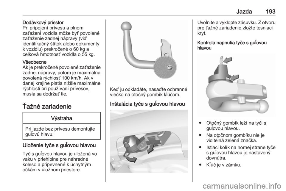 OPEL CORSA E 2017.5  Používateľská príručka (in Slovak) Jazda193Dodávkový priestor
Pri pripojení prívesu a plnom
zaťažení vozidla môže byť povolené
zaťaženie zadnej nápravy (viď
identifikačný štítok alebo dokumenty
k vozidlu) prekročen�