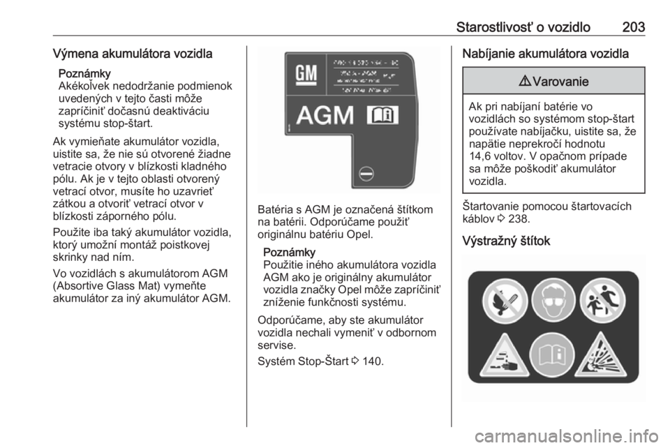 OPEL CORSA E 2017.5  Používateľská príručka (in Slovak) Starostlivosť o vozidlo203Výmena akumulátora vozidlaPoznámky
Akékoľvek nedodržanie podmienok uvedených v tejto časti môže
zapríčiniť dočasnú deaktiváciu
systému stop-štart.
Ak vymie