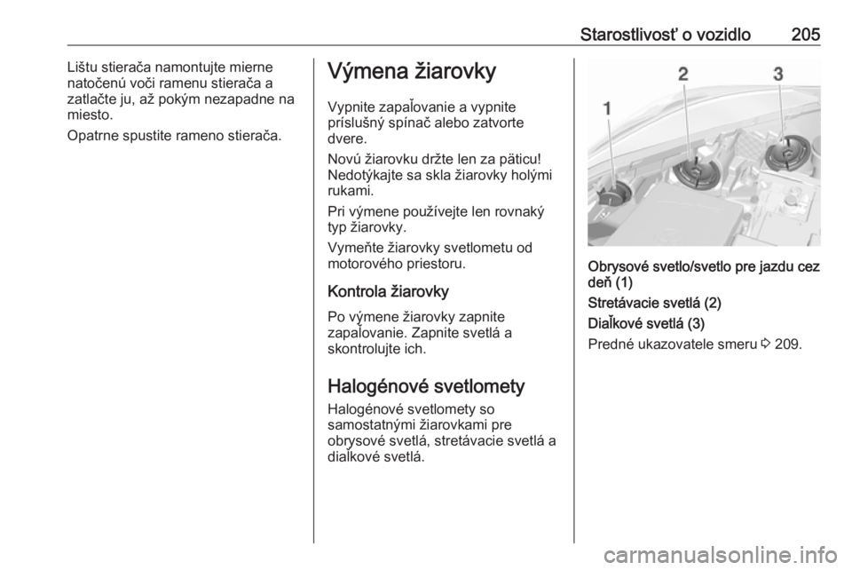 OPEL CORSA E 2017.5  Používateľská príručka (in Slovak) Starostlivosť o vozidlo205Lištu stierača namontujte mierne
natočenú voči ramenu stierača a zatlačte ju, až pokým nezapadne na
miesto.
Opatrne spustite rameno stierača.Výmena žiarovky
Vypn