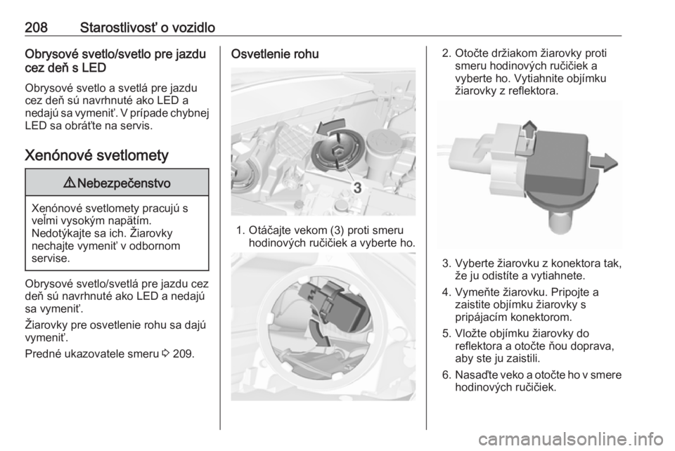 OPEL CORSA E 2017.5  Používateľská príručka (in Slovak) 208Starostlivosť o vozidloObrysové svetlo/svetlo pre jazdu
cez deň s LED
Obrysové svetlo a svetlá pre jazdu
cez deň sú navrhnuté ako LED a
nedajú sa vymeniť. V prípade chybnej
LED sa obrá�