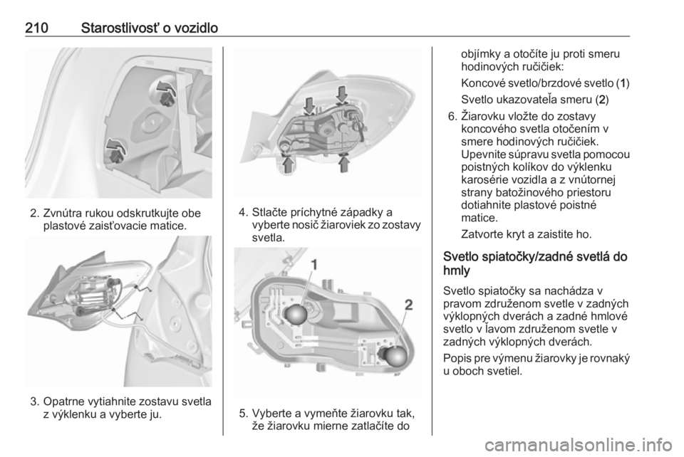 OPEL CORSA E 2017.5  Používateľská príručka (in Slovak) 210Starostlivosť o vozidlo
2. Zvnútra rukou odskrutkujte obeplastové zaisťovacie matice.
3. Opatrne vytiahnite zostavu svetlaz výklenku a vyberte ju.
4. Stlačte príchytné západky avyberte nos
