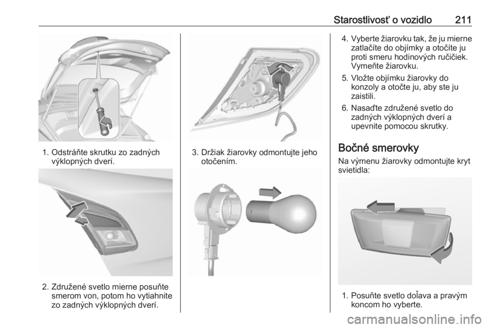 OPEL CORSA E 2017.5  Používateľská príručka (in Slovak) Starostlivosť o vozidlo211
1. Odstráňte skrutku zo zadnýchvýklopných dverí.
2. Združené svetlo mierne posuňtesmerom von, potom ho vytiahnite
zo zadných výklopných dverí.
3. Držiak žiar