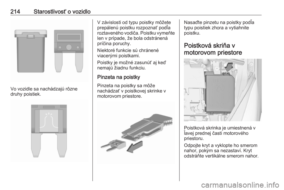 OPEL CORSA E 2017.5  Používateľská príručka (in Slovak) 214Starostlivosť o vozidlo
Vo vozidle sa nachádzajú rôzne
druhy poistiek.
V závislosti od typu poistky môžete
prepálenú poistku rozpoznať podľa
roztaveného vodiča. Poistku vymeňte len v 