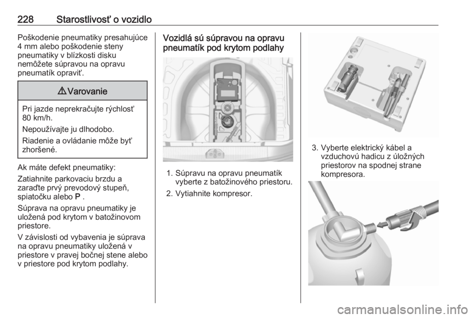 OPEL CORSA E 2017.5  Používateľská príručka (in Slovak) 228Starostlivosť o vozidloPoškodenie pneumatiky presahujúce
4 mm alebo poškodenie steny
pneumatiky v blízkosti disku
nemôžete súpravou na opravu
pneumatík opraviť.9 Varovanie
Pri jazde nepre