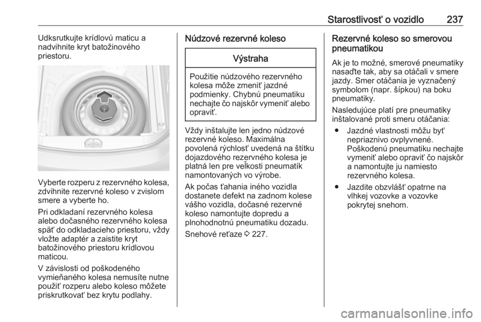 OPEL CORSA E 2017.5  Používateľská príručka (in Slovak) Starostlivosť o vozidlo237Udksrutkujte krídlovú maticu a
nadvihnite kryt batožinového
priestoru.
Vyberte rozperu z rezervného kolesa, zdvihnite rezervné koleso v zvislom
smere a vyberte ho.
Pri