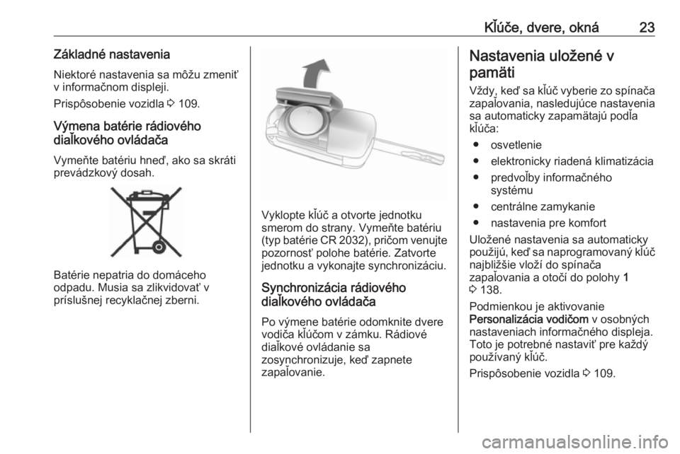 OPEL CORSA E 2017.5  Používateľská príručka (in Slovak) Kľúče, dvere, okná23Základné nastaveniaNiektoré nastavenia sa môžu zmeniť
v informačnom displeji.
Prispôsobenie vozidla  3 109.
Výmena batérie rádiového
diaľkového ovládača
Vymeňt