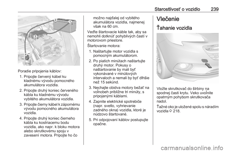 OPEL CORSA E 2017.5  Používateľská príručka (in Slovak) Starostlivosť o vozidlo239
Poradie pripojenia káblov:1. Pripojte červený kábel ku kladnému vývodu pomocného
akumulátora vozidla.
2. Pripojte druhý koniec červeného kábla ku kladnému výv