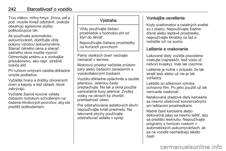 OPEL CORSA E 2017.5  Používateľská príručka (in Slovak) 242Starostlivosť o vozidloTrus vtákov, mŕtvy hmyz, živica, peľ a
pod. musíte ihneď odstrániť, pretože
obsahujú agresívne zložky
poškodzujúce lak.
Ak používate automatickú
autoumyvár
