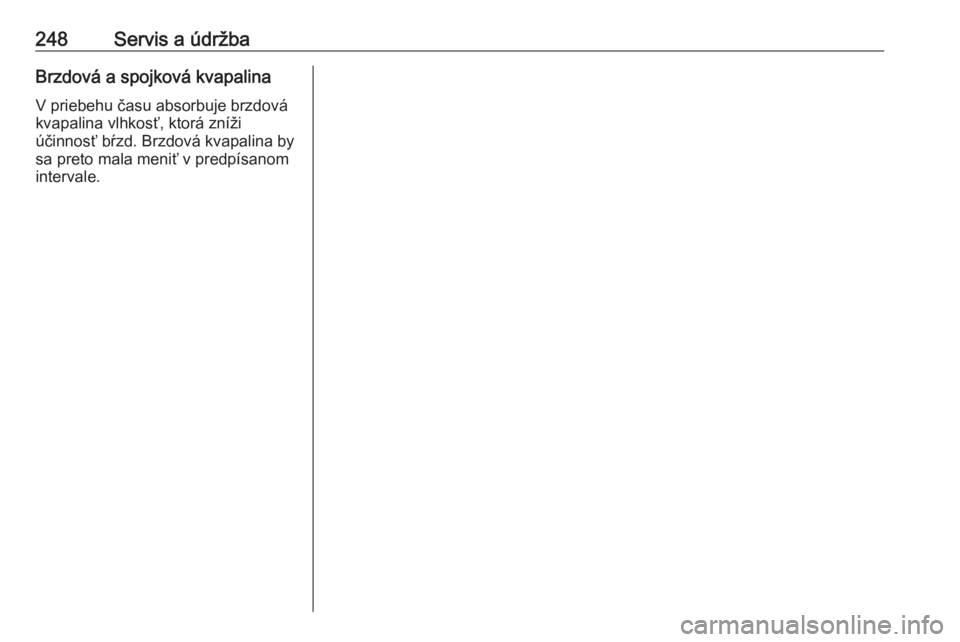 OPEL CORSA E 2017.5  Používateľská príručka (in Slovak) 248Servis a údržbaBrzdová a spojková kvapalinaV priebehu času absorbuje brzdovákvapalina vlhkosť, ktorá zníži
účinnosť bŕzd. Brzdová kvapalina by
sa preto mala meniť v predpísanom
int