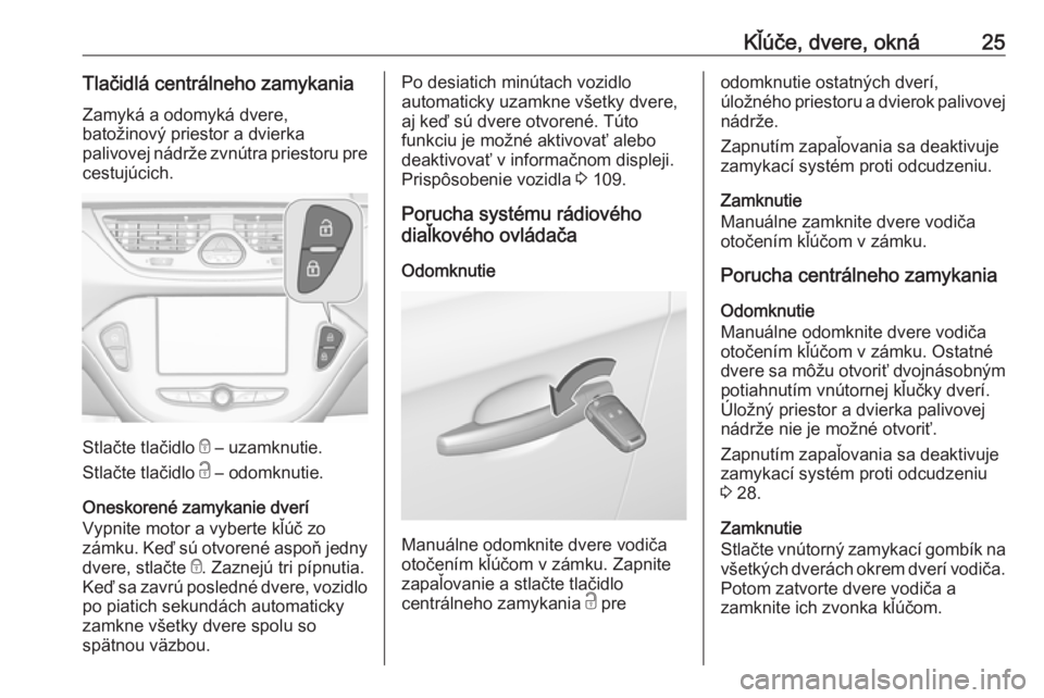 OPEL CORSA E 2017.5  Používateľská príručka (in Slovak) Kľúče, dvere, okná25Tlačidlá centrálneho zamykaniaZamyká a odomyká dvere,
batožinový priestor a dvierka
palivovej nádrže zvnútra priestoru pre cestujúcich.
Stlačte tlačidlo  e – uza