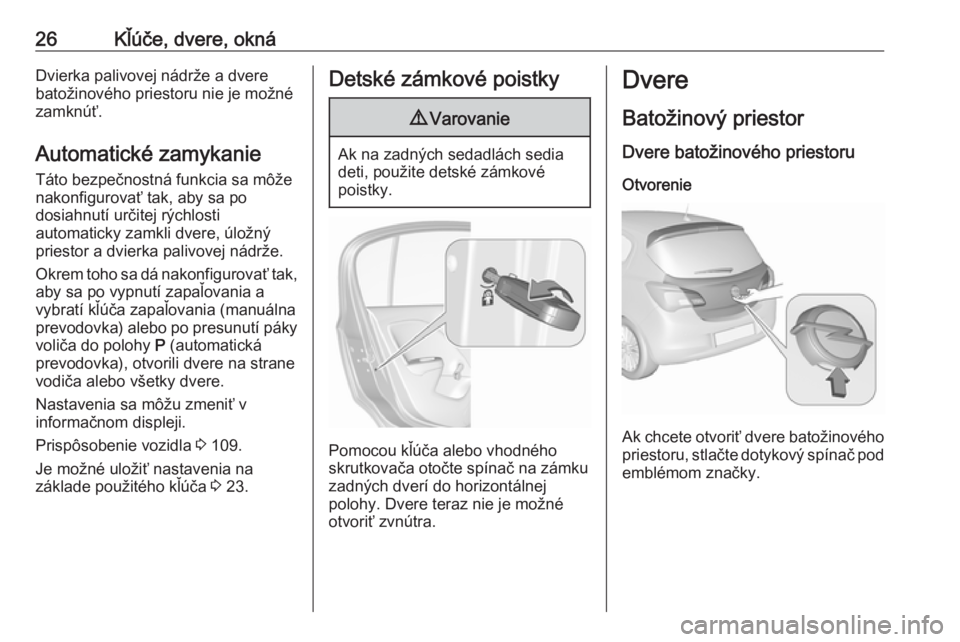OPEL CORSA E 2017.5  Používateľská príručka (in Slovak) 26Kľúče, dvere, oknáDvierka palivovej nádrže a dvere
batožinového priestoru nie je možné
zamknúť.
Automatické zamykanie
Táto bezpečnostná funkcia sa môže
nakonfigurovať tak, aby sa 