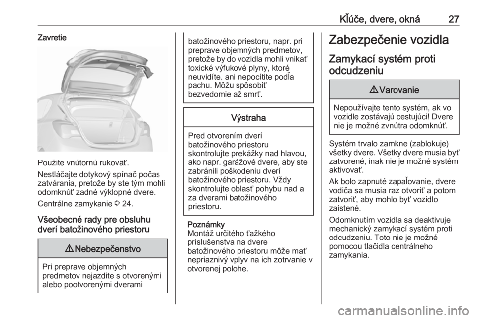 OPEL CORSA E 2017.5  Používateľská príručka (in Slovak) Kľúče, dvere, okná27Zavretie
Použite vnútornú rukoväť.
Nestláčajte dotykový spínač počas
zatvárania, pretože by ste tým mohli
odomknúť zadné výklopné dvere.
Centrálne zamykanie